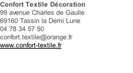 Confort Textile Décoration 99 avenue Charles de Gaulle 69160 Tassin la Demi Lune 04 78 34 57 50   confort.textile@orange.fr www.confort-textile.fr